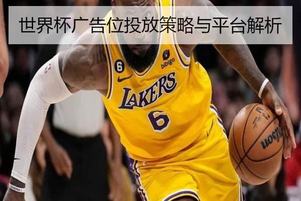世界杯广告位投放策略与平台解析