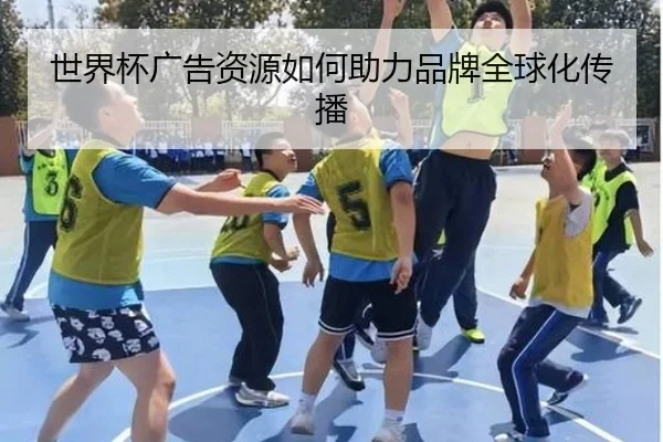 世界杯广告资源如何助力品牌全球化传播