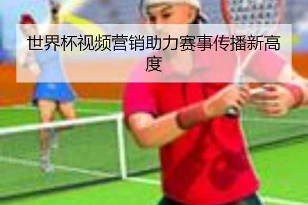 世界杯视频营销助力赛事传播新高度