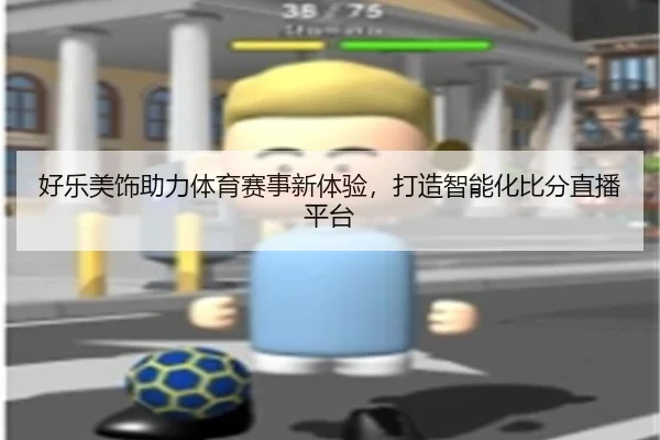 好乐美饰助力体育赛事新体验，打造智能化比分直播平台