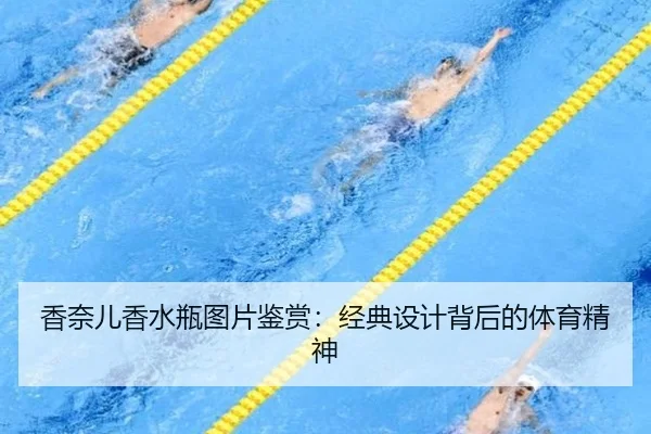 香奈儿香水瓶图片鉴赏：经典设计背后的体育精神