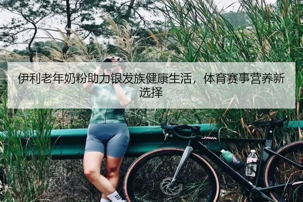伊利老年奶粉助力银发族健康生活，体育赛事营养新选择