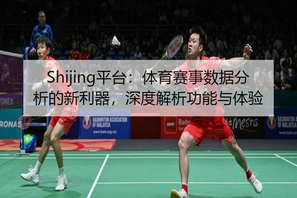 Shijing平台：体育赛事数据分析的新利器，深度解析功能与体验