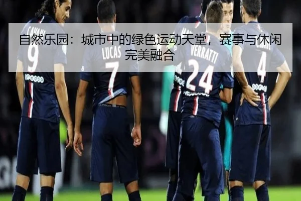 自然乐园：城市中的绿色运动天堂，赛事与休闲完美融合