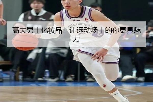 高夫男士化妆品：让运动场上的你更具魅力