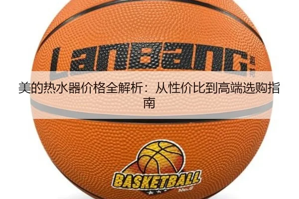 美的热水器价格全解析：从性价比到高端选购指南