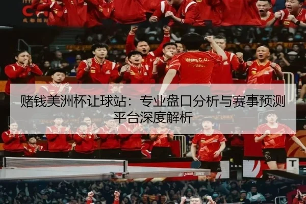 赌钱美洲杯让球站：专业盘口分析与赛事预测平台深度解析