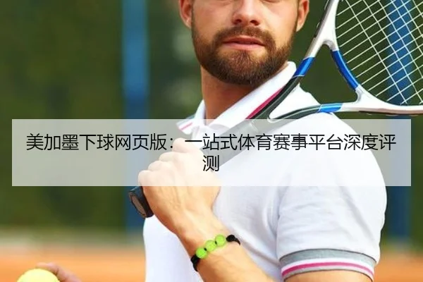 美加墨下球网页版：一站式体育赛事平台深度评测