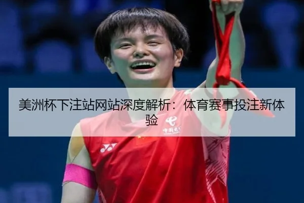 美洲杯下注站网站深度解析：体育赛事投注新体验