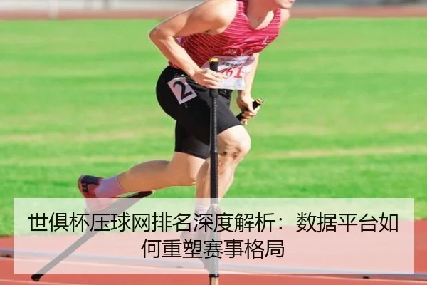 世俱杯压球网排名深度解析：数据平台如何重塑赛事格局