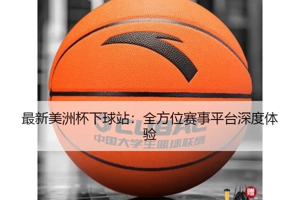 最新美洲杯下球站：全方位赛事平台深度体验