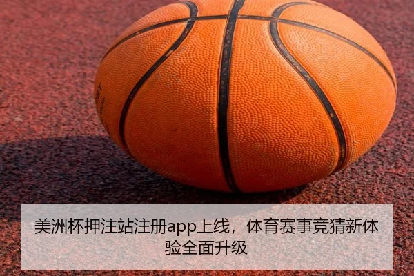 美洲杯押注站注册app上线，体育赛事竞猜新体验全面升级