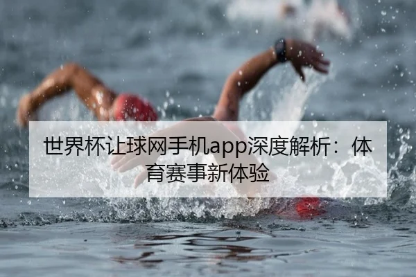 世界杯让球网手机app深度解析：体育赛事新体验